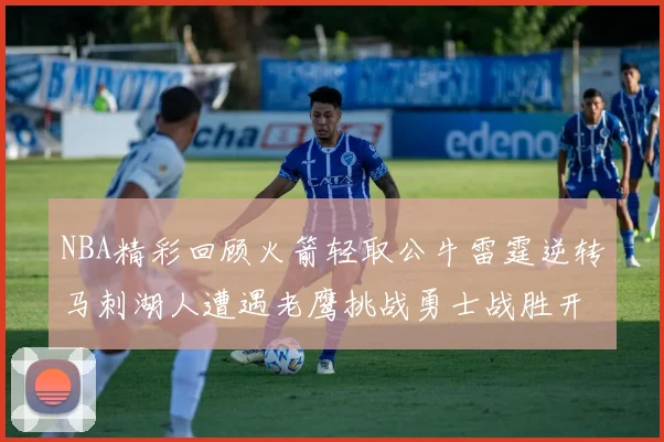 NBA精彩回顾火箭轻取公牛雷霆逆转马刺湖人遭遇老鹰挑战勇士战胜开拓者