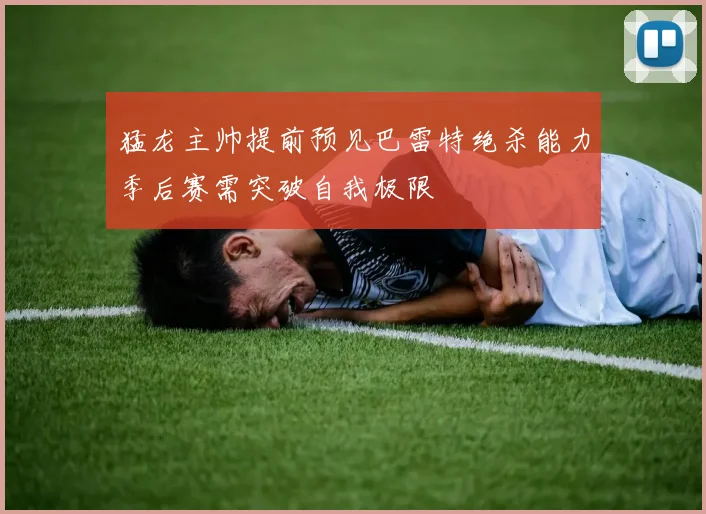 猛龙主帅提前预见巴雷特绝杀能力季后赛需突破自我极限