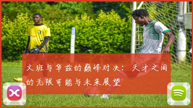 文班与华兹的巅峰对决：天才之间的无限可能与未来展望