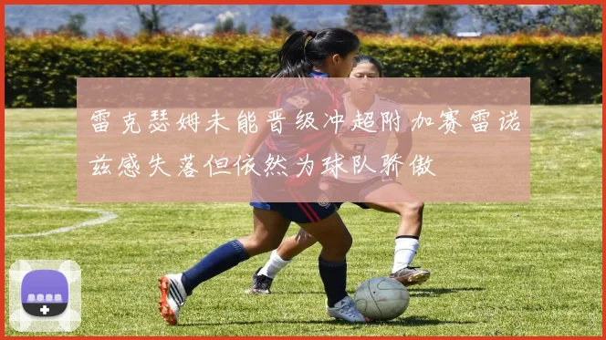 雷克瑟姆未能晋级冲超附加赛雷诺兹感失落但依然为球队骄傲