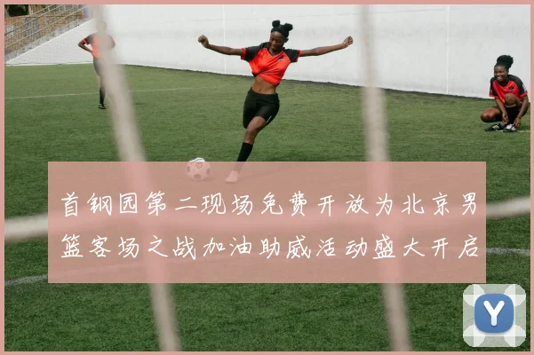 首钢园第二现场免费开放为北京男篮客场之战加油助威活动盛大开启