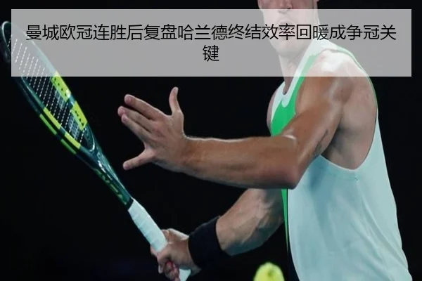 曼城欧冠连胜后复盘哈兰德终结效率回暖成争冠关键 | hth
